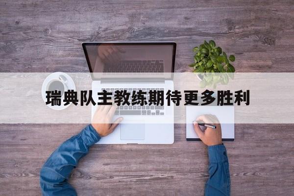 九游官方登录入口-瑞典队主教练期待更多胜利